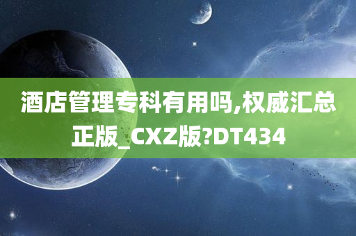 酒店管理专科有用吗,权威汇总正版_CXZ版?DT434