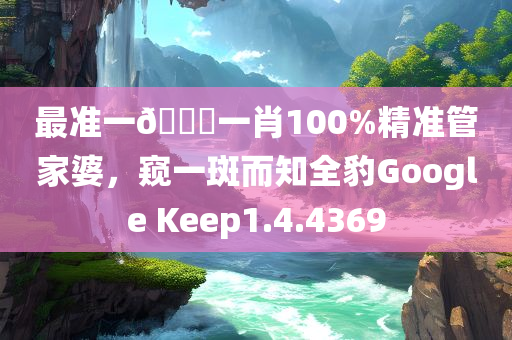 最准一🐎一肖100%精准管家婆，窥一斑而知全豹Google Keep1.4.4369