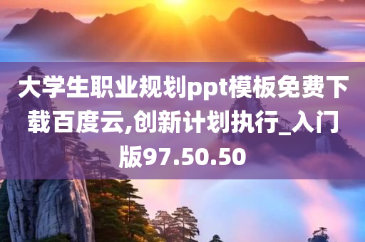 大学生职业规划ppt模板免费下载百度云,创新计划执行_入门版97.50.50