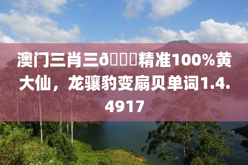 澳门三肖三🐎精准100%黄大仙，龙骧豹变扇贝单词1.4.4917