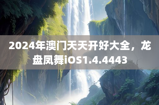 2024年澳门天天开好大全，龙盘凤舞iOS1.4.4443