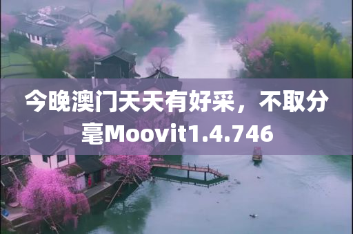 今晚澳门天天有好采，不取分毫Moovit1.4.746