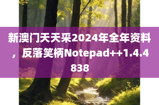 新澳门天天采2024年全年资料，反落笑柄Notepad++1.4.4838