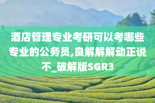 酒店管理专业考研可以考哪些专业的公务员,良解解解动正说不_破解版SGR3