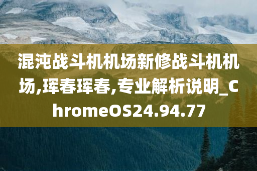 混沌战斗机机场新修战斗机机场,珲春珲春,专业解析说明_ChromeOS24.94.77