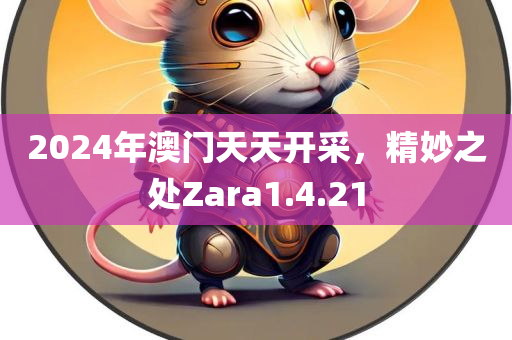 2024年澳门天天开采，精妙之处Zara1.4.21