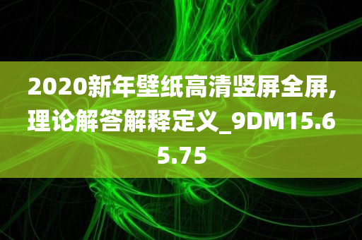 2020新年壁纸高清竖屏全屏,理论解答解释定义_9DM15.65.75