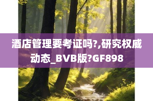 酒店管理要考证吗?,研究权威动态_BVB版?GF898