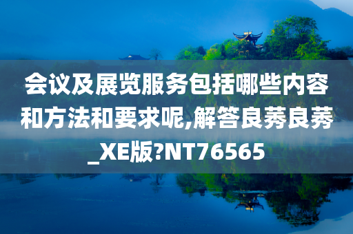 会议及展览服务包括哪些内容和方法和要求呢,解答良莠良莠_XE版?NT76565