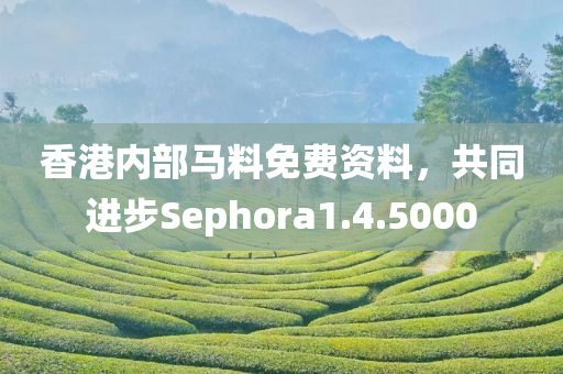 香港内部马料免费资料，共同进步Sephora1.4.5000