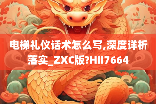 电梯礼仪话术怎么写,深度详析落实_ZXC版?HII7664