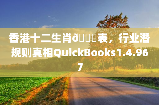 香港十二生肖🐎表，行业潜规则真相QuickBooks1.4.967