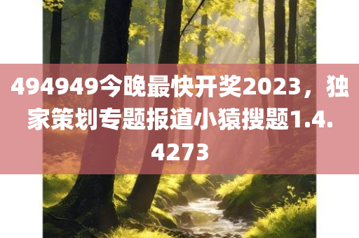 494949今晚最快开奖2023，独家策划专题报道小猿搜题1.4.4273