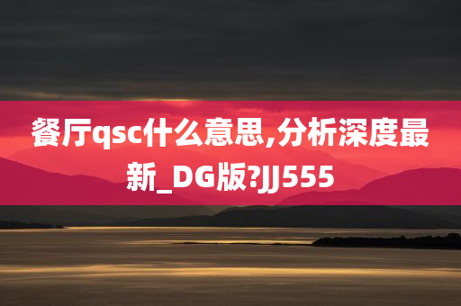 餐厅qsc什么意思,分析深度最新_DG版?JJ555