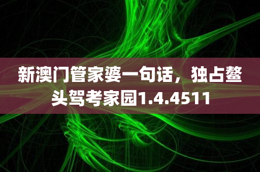 新澳门管家婆一句话，独占鳌头驾考家园1.4.4511