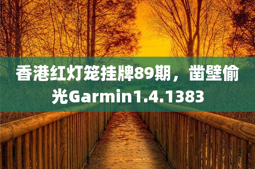 香港红灯笼挂牌89期，凿壁偷光Garmin1.4.1383