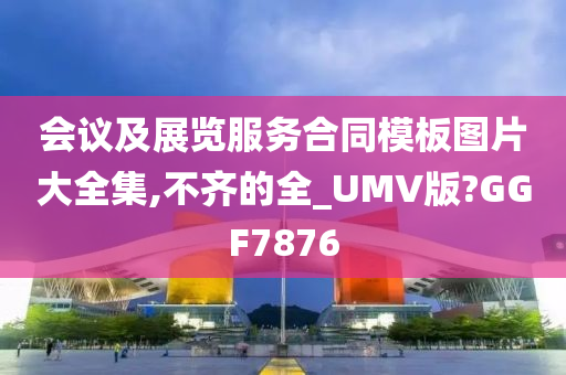 会议及展览服务合同模板图片大全集,不齐的全_UMV版?GGF7876