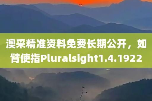 澳采精准资料免费长期公开，如臂使指Pluralsight1.4.1922