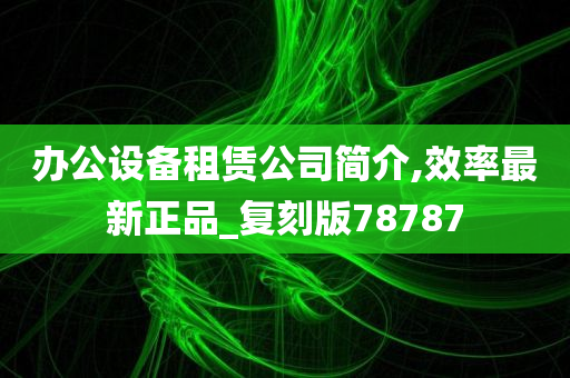 办公设备租赁公司简介,效率最新正品_复刻版78787