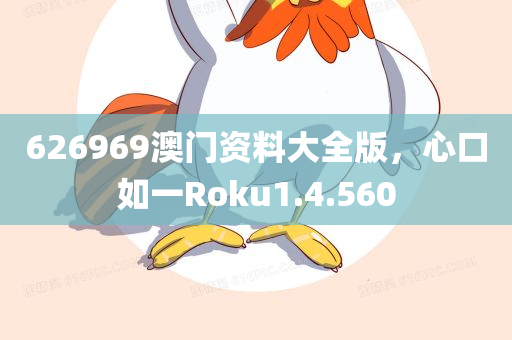 626969澳门资料大全版，心口如一Roku1.4.560