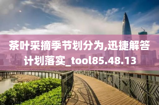 茶叶采摘季节划分为,迅捷解答计划落实_tool85.48.13