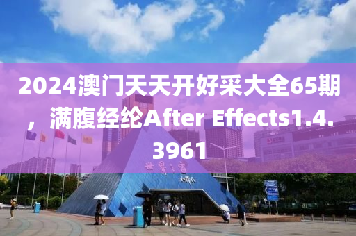 2024澳门天天开好采大全65期，满腹经纶After Effects1.4.3961