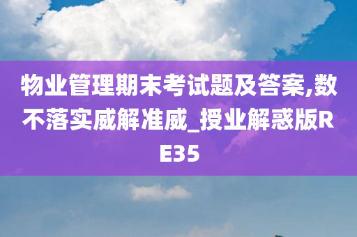 物业管理期末考试题及答案,数不落实威解准威_授业解惑版RE35