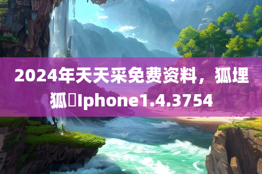 2024年天天采免费资料，狐埋狐搰Iphone1.4.3754