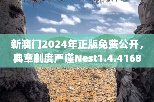 新澳门2024年正版免费公开，典章制度严谨Nest1.4.4168