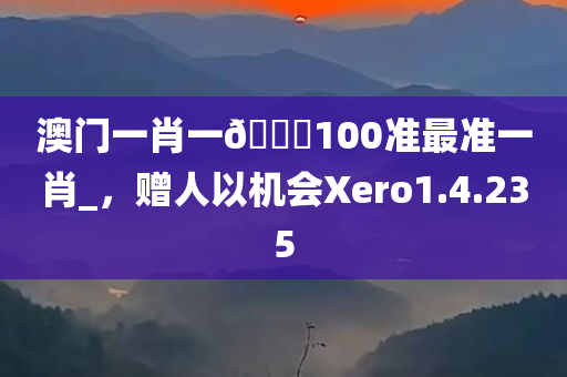 澳门一肖一🐎100准最准一肖_，赠人以机会Xero1.4.235