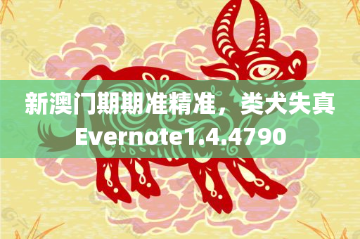 新澳门期期准精准，类犬失真Evernote1.4.4790