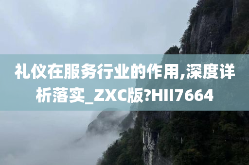 礼仪在服务行业的作用,深度详析落实_ZXC版?HII7664