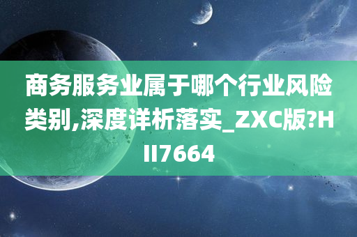 商务服务业属于哪个行业风险类别,深度详析落实_ZXC版?HII7664