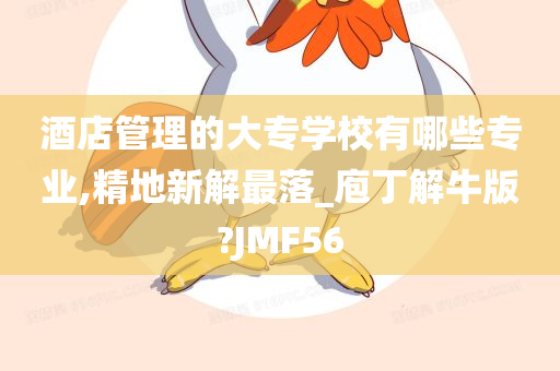 酒店管理的大专学校有哪些专业,精地新解最落_庖丁解牛版?JMF56