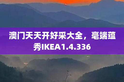 澳门天天开好采大全，毫端蕴秀IKEA1.4.336