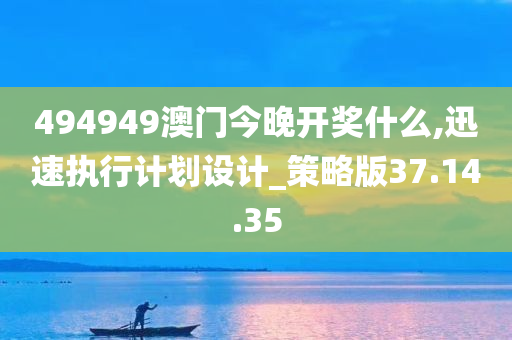 494949澳门今晚开奖什么,迅速执行计划设计_策略版37.14.35