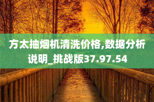 方太抽烟机清洗价格,数据分析说明_挑战版37.97.54