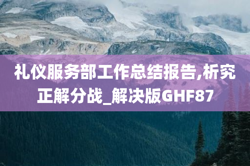 礼仪服务部工作总结报告,析究正解分战_解决版GHF87