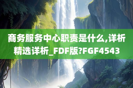 商务服务中心职责是什么,详析精选详析_FDF版?FGF4543