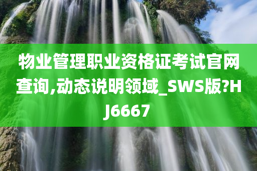 物业管理职业资格证考试官网查询,动态说明领域_SWS版?HJ6667