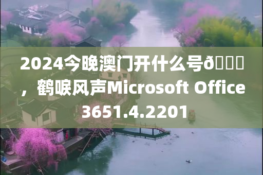 2024今晚澳门开什么号🐎，鹤唳风声Microsoft Office 3651.4.2201