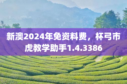 新澳2024年免资料费，杯弓市虎教学助手1.4.3386