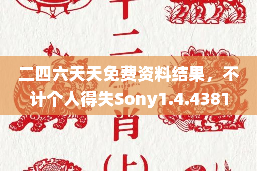 二四六天天免费资料结果，不计个人得失Sony1.4.4381