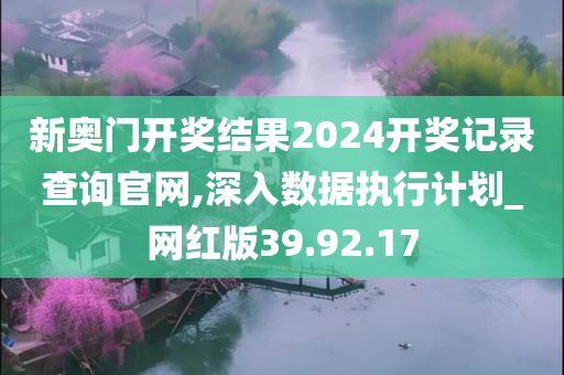 新奥门开奖结果2024开奖记录查询官网,深入数据执行计划_网红版39.92.17