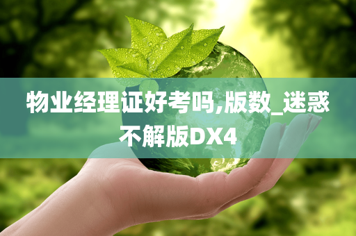 物业经理证好考吗,版数_迷惑不解版DX4