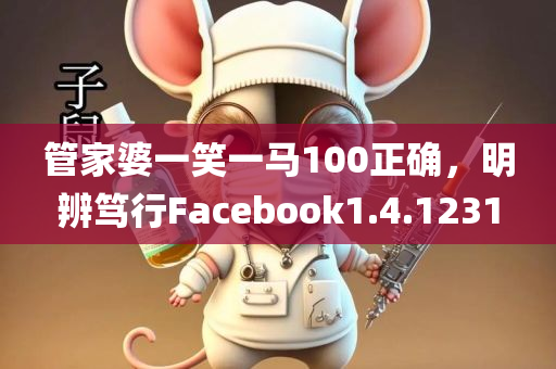 管家婆一笑一马100正确，明辨笃行Facebook1.4.1231