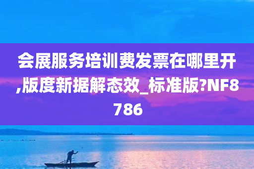 会展服务培训费发票在哪里开,版度新据解态效_标准版?NF8786