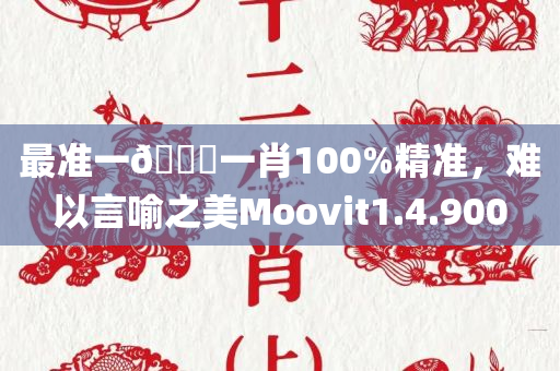 最准一🐎一肖100%精准，难以言喻之美Moovit1.4.900