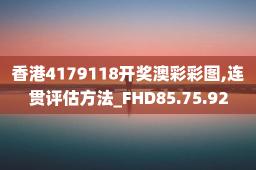 香港4179118开奖澳彩彩图,连贯评估方法_FHD85.75.92