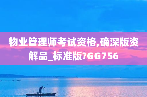 物业管理师考试资格,确深版资解品_标准版?GG756